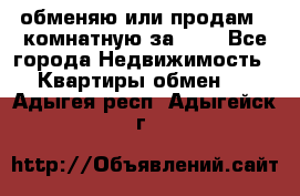 обменяю или продам 2-комнатную за 600 - Все города Недвижимость » Квартиры обмен   . Адыгея респ.,Адыгейск г.